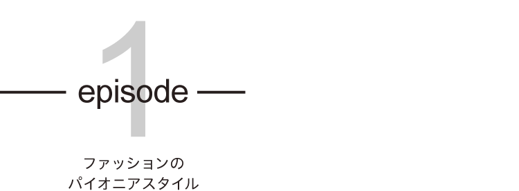 episode01 ファッションのパイオニアスタイル<br />