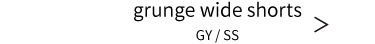 grunge wide shorts GY / SS