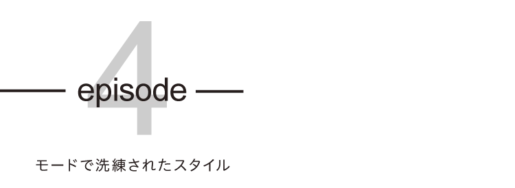 episode04 モードで洗練されたスタイル