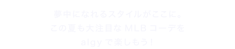 夢中になれるスタイルがここに。<br />この夏も大注目なMLBコーデを<br />algyで楽しもう！