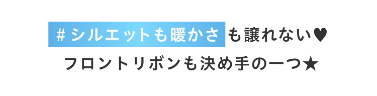 ＃シルエットも暖かさも譲れない!フロントリボンも決め手の一つ★