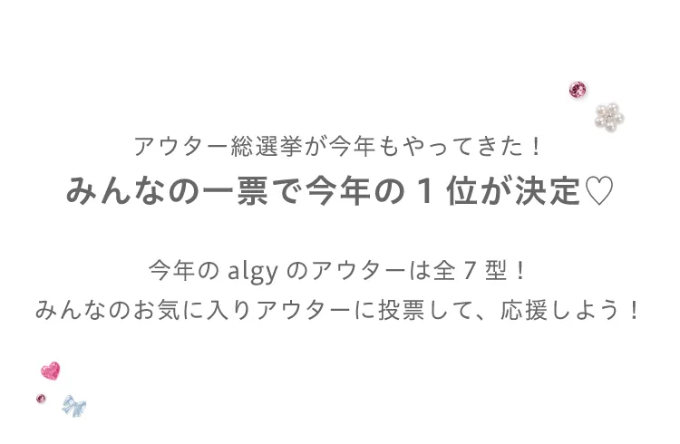 アウター総選挙が今年もやってきた！みんなの一票で今年の1位が決定！今年のalgyのアウターは全7型！みんなのお気に入りアウターに投票して、応援しよう！