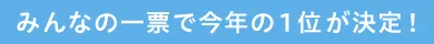 みんなの一票で今年の1位が決定！