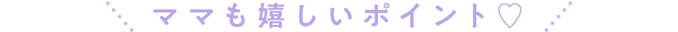 ママも嬉しいポイント