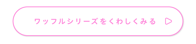 ワッフルシリーズをくわしくみる