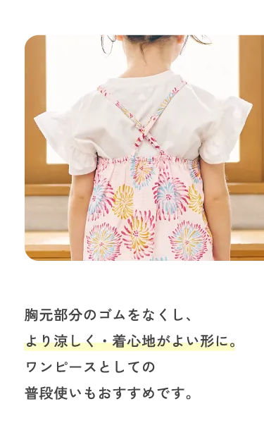 胸元部分のゴムをなくし、より涼しく・着心地がよい形に。ワンピースとしての普段使いもおすすめです。