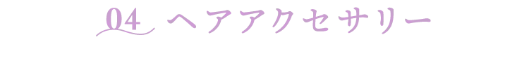 04 ヘアアクセサリー