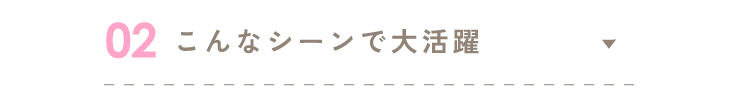 02こんなシーンで大活躍
