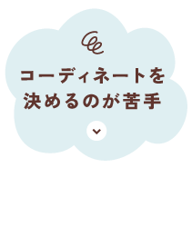 コーディネートを決めるのが苦手