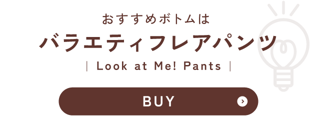 おすすめボトムは 　バラエティフレアパンツ/Look at Me!Pants