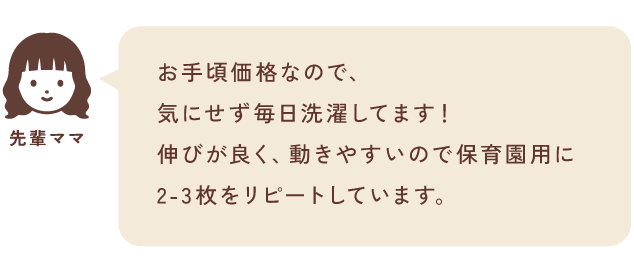 お手頃価格なので、気にせず洗濯もできます伸びが良く、動きやすいので保育園用に2-3枚をリピートしています。保育園にも履けるデザインなのに、かわいいところもおすすめです！