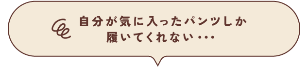 自分が気に入ったパンツしか履いてくれない・・・
