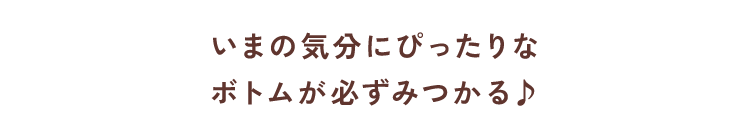 いまの気分にぴったりなボトムが必ずみつかる♪