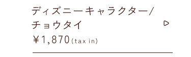 ディズニーキャラクター チョウタイ￥1,870taxin
