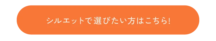 シルエットで選びたい方はこちら！