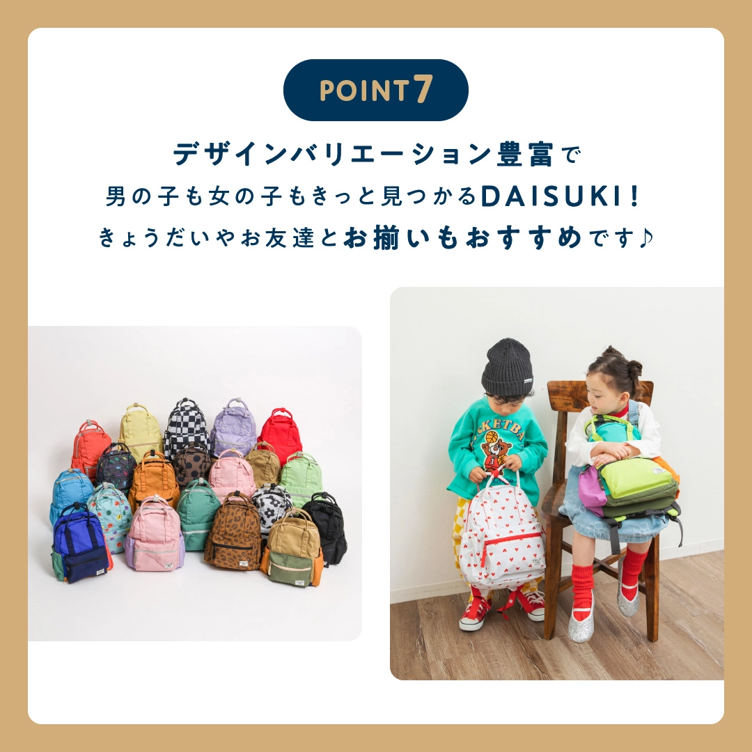 デザインバリエーション豊富で<br />            男の子も女の子もきっと見つかるDAISUKI！<br />            きょうだいやお友達とお揃いもおすすめです♪         <br />            