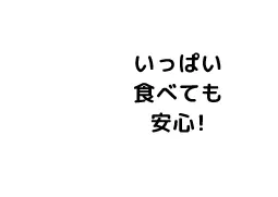 いっぱい食べても安心