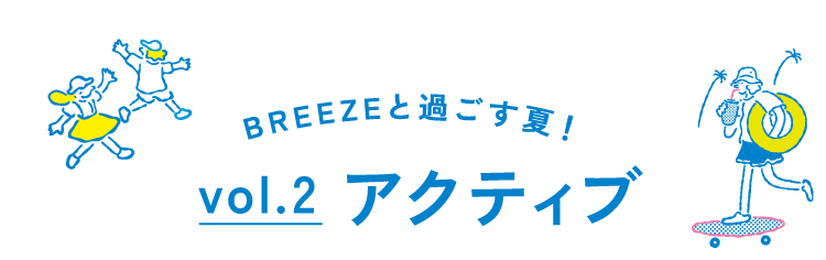 BREEZEと過ごす夏!vol.2 アクティブ