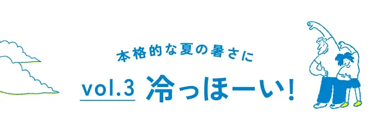 本格的な夏の暑さに vol.3 冷っほーい!
