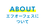 ABOUT エフオーフェスについて