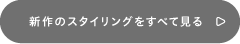 新作のスタイリングをすべて見る
